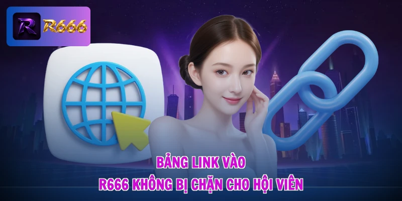 Bảng link vào R666 không bị chặn cho hội viên