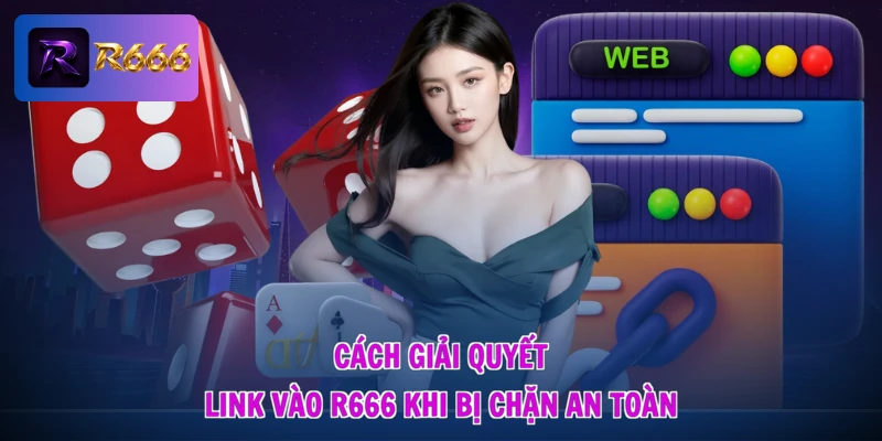 Cách giải quyết link vào R666 khi bị chặn an toàn