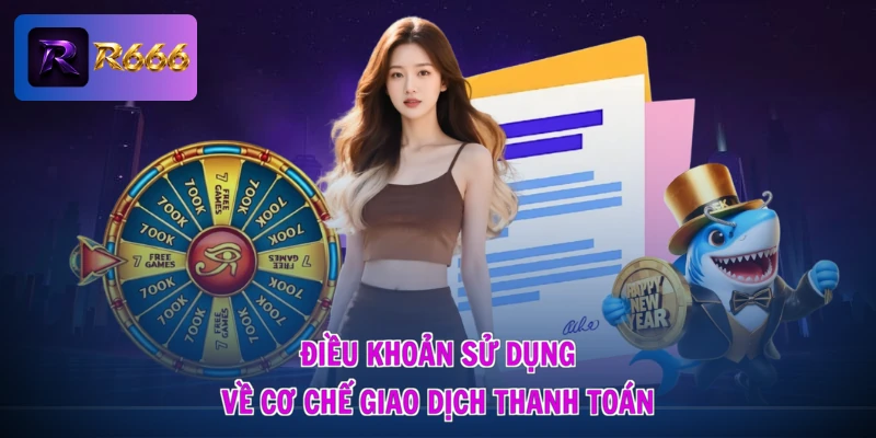 Điều khoản sử dụng R666 3 Điều khoản sử dụng về cơ chế giao dịch thanh toán
