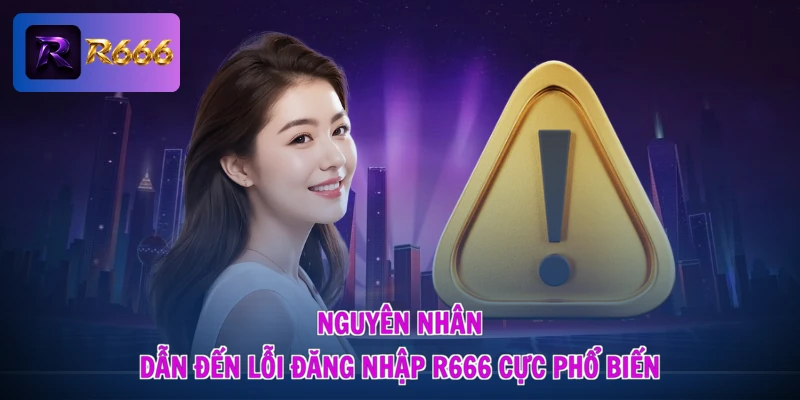Nguyên nhân dẫn đến lỗi đăng nhập R666 cực phổ biến