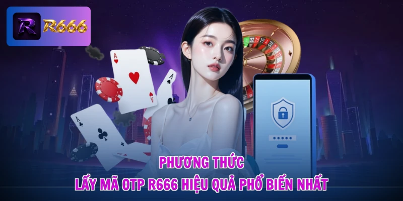 Phương thức lấy mã OTP R666 hiệu quả phổ biến nhất